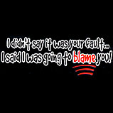 I didn't say it was your fault I said I was going to blame you